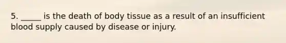 5. _____ is the death of body tissue as a result of an insufficient blood supply caused by disease or injury.