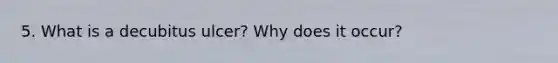 5. What is a decubitus ulcer? Why does it occur?