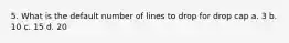 5. What is the default number of lines to drop for drop cap a. 3 b. 10 c. 15 d. 20