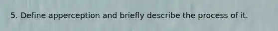 5. Define apperception and briefly describe the process of it.