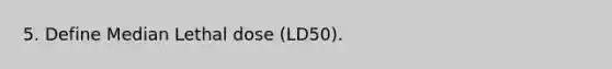 5. Define Median Lethal dose (LD50).