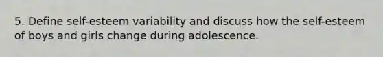 5. Define self-esteem variability and discuss how the self-esteem of boys and girls change during adolescence.