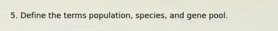 5. Define the terms population, species, and gene pool.