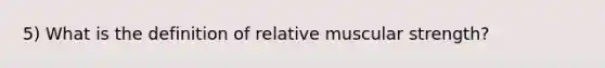 5) What is the definition of relative muscular strength?