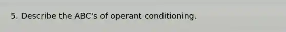 5. Describe the ABC's of operant conditioning.