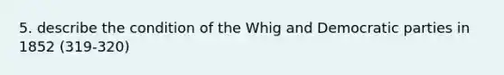 5. describe the condition of the Whig and Democratic parties in 1852 (319-320)