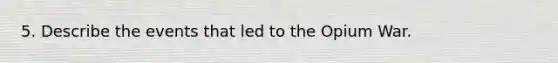 5. Describe the events that led to the Opium War.