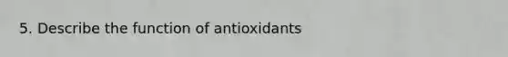 5. Describe the function of antioxidants