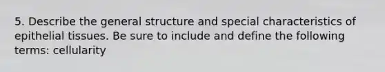 5. Describe the general structure and special characteristics of <a href='https://www.questionai.com/knowledge/k7dms5lrVY-epithelial-tissue' class='anchor-knowledge'>epithelial tissue</a>s. Be sure to include and define the following terms: cellularity