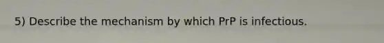 5) Describe the mechanism by which PrP is infectious.