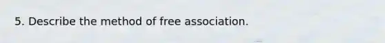 5. Describe the method of free association.