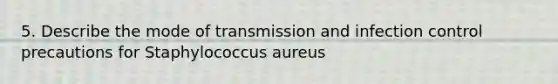 5. Describe the mode of transmission and infection control precautions for Staphylococcus aureus