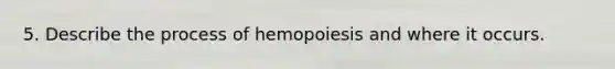 5. Describe the process of hemopoiesis and where it occurs.