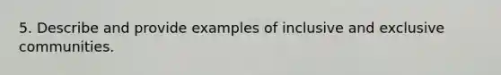 5. Describe and provide examples of inclusive and exclusive communities.