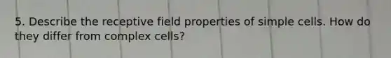 5. Describe the receptive field properties of simple cells. How do they differ from complex cells?