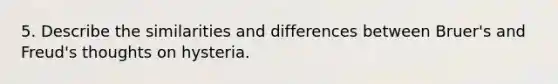 5. Describe the similarities and differences between Bruer's and Freud's thoughts on hysteria.