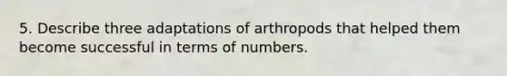 5. Describe three adaptations of arthropods that helped them become successful in terms of numbers.