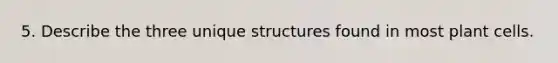 5. Describe the three unique structures found in most plant cells.