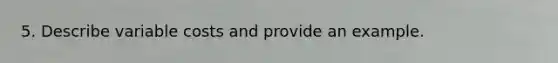 5. Describe variable costs and provide an example.