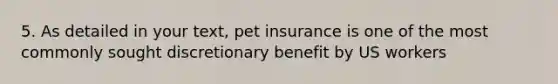 5. As detailed in your text, pet insurance is one of the most commonly sought discretionary benefit by US workers