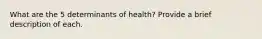 What are the 5 determinants of health? Provide a brief description of each.