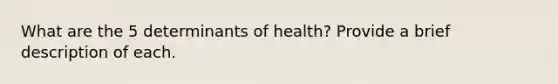 What are the 5 determinants of health? Provide a brief description of each.