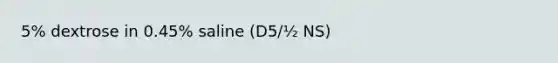 5% dextrose in 0.45% saline (D5/½ NS)