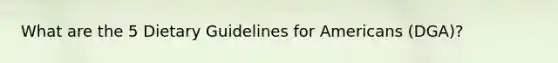 What are the 5 Dietary Guidelines for Americans (DGA)?