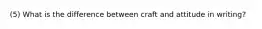 (5) What is the difference between craft and attitude in writing?