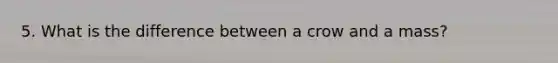 5. What is the difference between a crow and a mass?