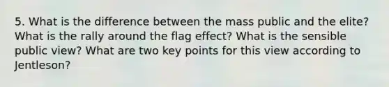 5. What is the difference between the mass public and the elite? What is the rally around the flag effect? What is the sensible public view? What are two key points for this view according to Jentleson?