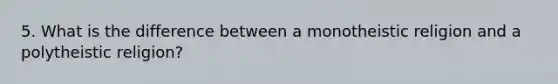 5. What is the difference between a monotheistic religion and a polytheistic religion?