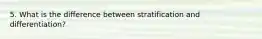 5. What is the difference between stratification and differentiation?
