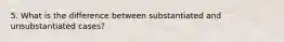 5. What is the difference between substantiated and unsubstantiated cases?