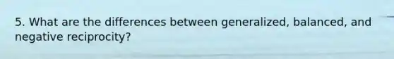 5. What are the differences between generalized, balanced, and negative reciprocity?