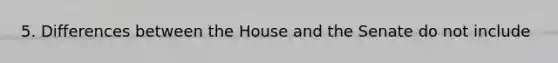 5. Differences between the House and the Senate do not include