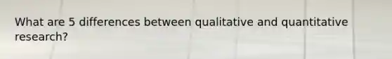 What are 5 differences between qualitative and quantitative research?