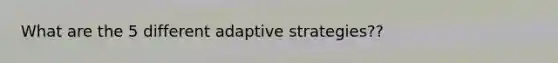 What are the 5 different adaptive strategies??