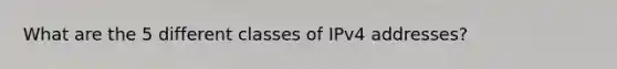 What are the 5 different classes of IPv4 addresses?