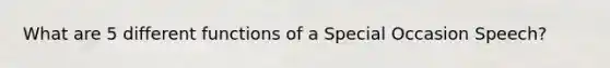 What are 5 different functions of a Special Occasion Speech?