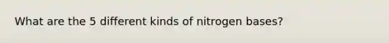 What are the 5 different kinds of nitrogen bases?