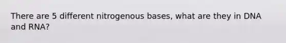 There are 5 different nitrogenous bases, what are they in DNA and RNA?