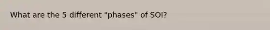 What are the 5 different "phases" of SOI?