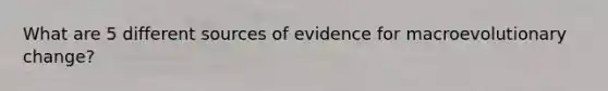 What are 5 different sources of evidence for macroevolutionary change?