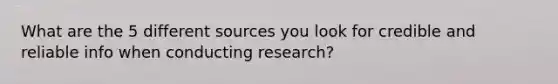 What are the 5 different sources you look for credible and reliable info when conducting research?