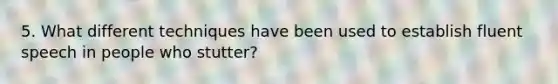 5. What different techniques have been used to establish fluent speech in people who stutter?