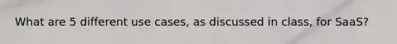 What are 5 different use cases, as discussed in class, for SaaS?