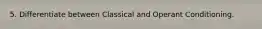 5. Differentiate between Classical and Operant Conditioning.