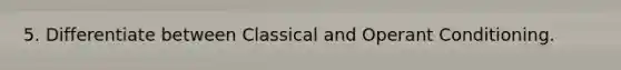 5. Differentiate between Classical and <a href='https://www.questionai.com/knowledge/kcaiZj2J12-operant-conditioning' class='anchor-knowledge'>operant conditioning</a>.