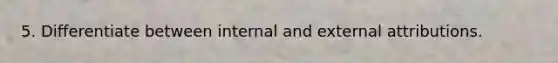 5. Differentiate between internal and external attributions.